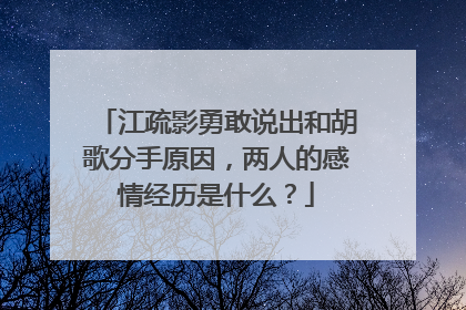 江疏影勇敢说出和胡歌分手原因,两人的感情经历是什么?