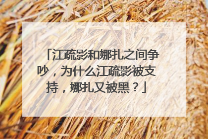 江疏影和娜扎之间争吵,为什么江疏影被支持,娜扎又被黑?