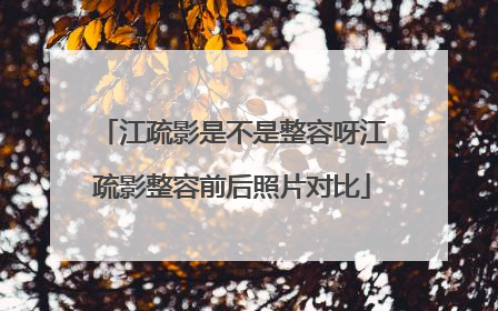 江疏影是不是整容呀江疏影整容前后照片对比