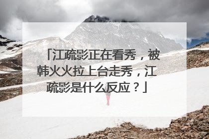 江疏影正在看秀，被韩火火拉上台走秀，江疏影是什么反应？