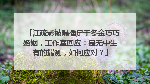 江疏影被曝插足于冬金巧巧婚姻,工作室回应:是无中生有的揣测,如何应对?