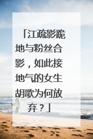 江疏影跪地与粉丝合影，如此接地气的女生胡歌为何放弃？