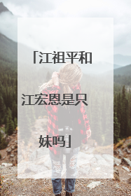 江祖平和江宏恩是只妹吗