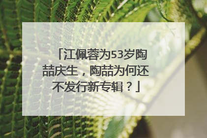 江佩蓉为53岁陶喆庆生,陶喆为何还不发行新专辑?