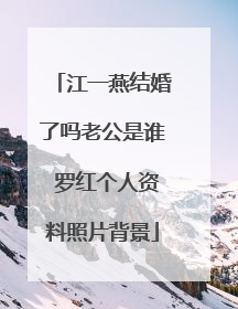 江一燕结婚了吗老公是谁 罗红个人资料照片背景