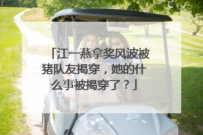 江一燕拿奖风波被猪队友揭穿,她的什么事被揭穿了?