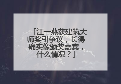 江一燕获建筑大师奖引争议,长得确实像颁奖嘉宾,什么情况?