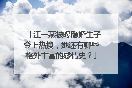 江一燕被曝隐婚生子登上热搜，她还有哪些格外丰富的感情史？
