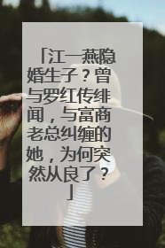 江一燕隐婚生子？曾与罗红传绯闻，与富商老总纠缠的她，为何突然从良了？