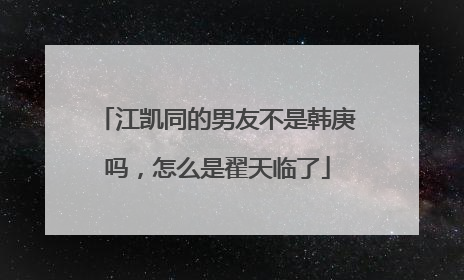 江凯同的男友不是韩庚吗，怎么是翟天临了