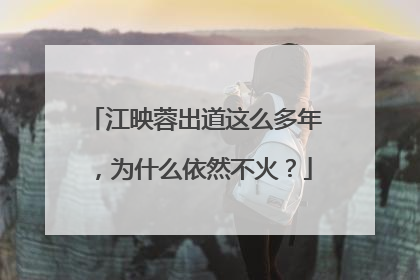 江映蓉出道这么多年,为什么依然不火?