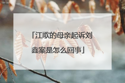 江歌的母亲起诉刘鑫案是怎么回事