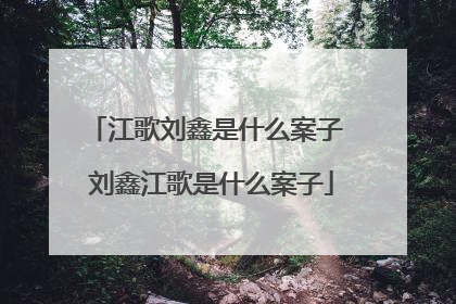 江歌刘鑫是什么案子 刘鑫江歌是什么案子