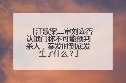 江歌案二审刘鑫否认锁门称不可能预判杀人,案发时到底发生了什么?