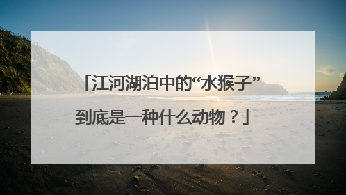 江河湖泊中的“水猴子”到底是一种什么动物？