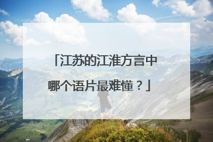 江苏的江淮方言中哪个语片最难懂?