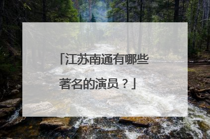 江苏南通有哪些著名的演员？