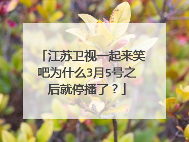 江苏卫视一起来笑吧为什么3月5号之后就停播了？