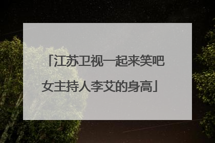 江苏卫视一起来笑吧女主持人李艾的身高
