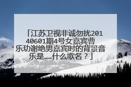 江苏卫视非诚勿扰20140601期4号女嘉宾曹乐玏谢绝男嘉宾时的背景音乐是……什么歌名?