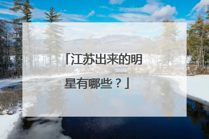 江苏出来的明星有哪些？