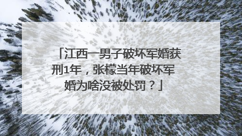 江西一男子破坏军婚获刑1年，张檬当年破坏军婚为啥没被处罚？