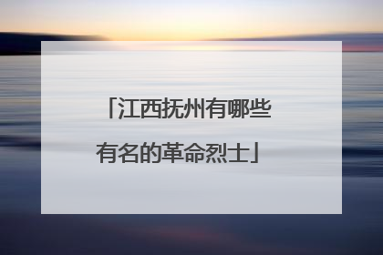 江西抚州有哪些有名的革命烈士