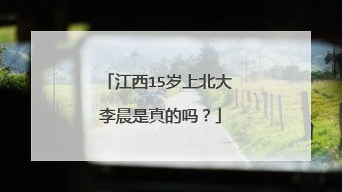 江西15岁上北大李晨是真的吗？