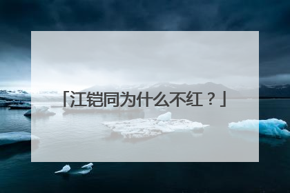 江铠同为什么不红？