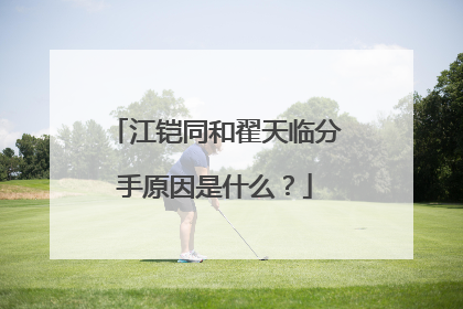 江铠同和翟天临分手原因是什么?