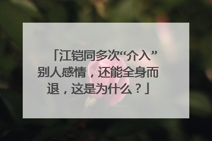 江铠同多次“介入”别人感情，还能全身而退，这是为什么？