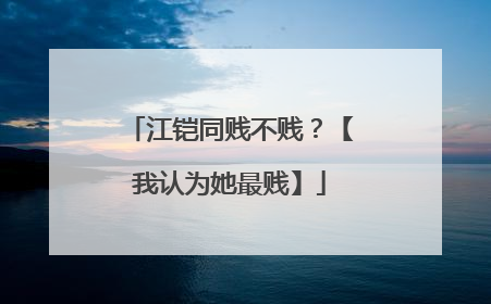 江铠同贱不贱？【我认为她最贱】
