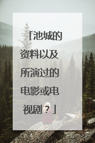池城的资料以及所演过的电影或电视剧？