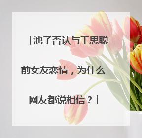 池子否认与王思聪前女友恋情，为什么网友都说相信？