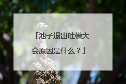 池子退出吐槽大会原因是什么?