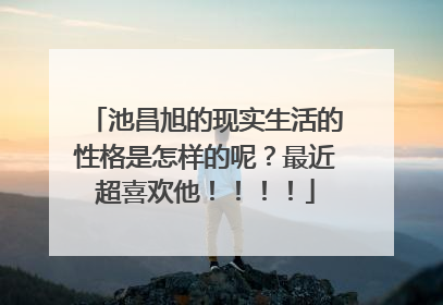 池昌旭的现实生活的性格是怎样的呢?最近超喜欢他!!!!