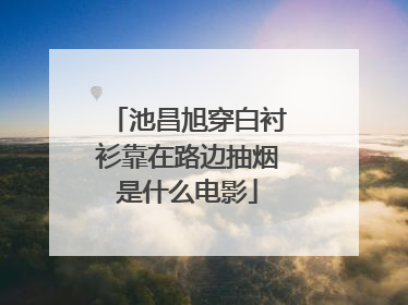 池昌旭穿白衬衫靠在路边抽烟是什么电影