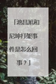 池昌旭和尼坤打架事件是怎么回事？