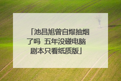 池昌旭曾自爆抽烟了吗 五年没碰电脑剧本只看纸质版