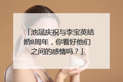 池晟庆祝与李宝英结婚8周年，你看好他们之间的感情吗？