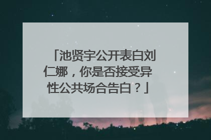 池贤宇公开表白刘仁娜,你是否接受异性公共场合告白?