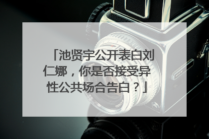 池贤宇公开表白刘仁娜，你是否接受异性公共场合告白？