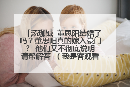 汤珈铖 董思阳结婚了吗?董思阳真的嫁入豪门? 他们又不彻底说明 请帮解答 (我是客观看待 不是喜)