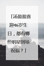 汤盈盈喜迎46岁生日，都有哪些明星到场祝福？