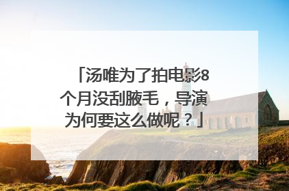 汤唯为了拍电影8个月没刮腋毛,导演为何要这么做呢?
