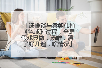 汤唯谈与梁朝伟拍《色戒》过程，全是假戏真做，汤唯：演了好几遍，啥情况