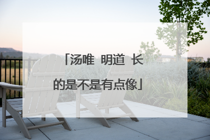 汤唯 明道 长的是不是有点像