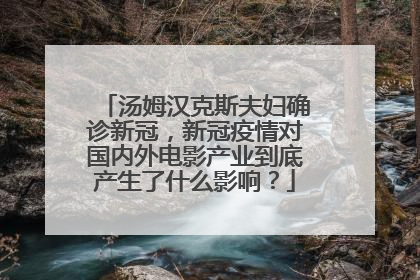 汤姆汉克斯夫妇确诊新冠，新冠疫情对国内外电影产业到底产生了什么影响？