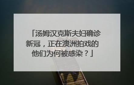 汤姆汉克斯夫妇确诊新冠,正在澳洲拍戏的他们为何被感染?