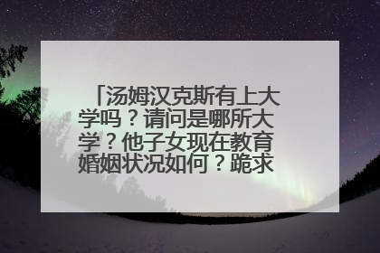 汤姆汉克斯有上大学吗?请问是哪所大学?他子女现在教育婚姻状况如何?跪求详图详释。